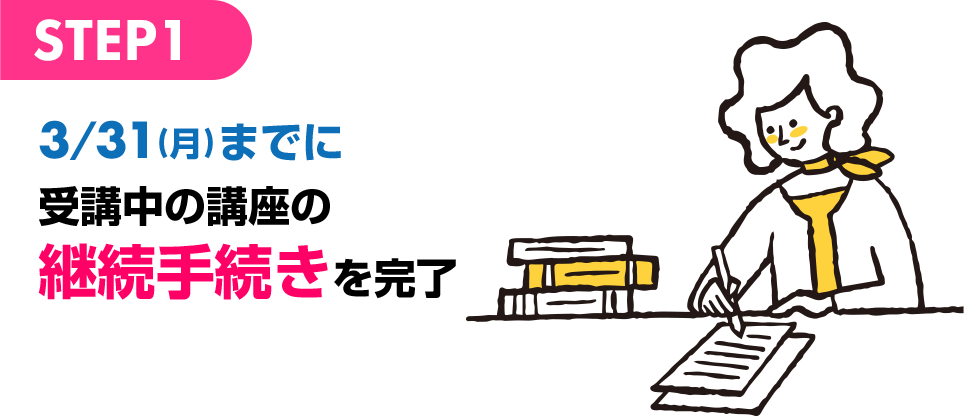 STEP1 3/31(月)までに受講中の講座の継続手続きを完了