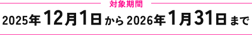 対象期間：2025年12月1日から2026年1月31日まで