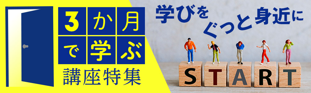～学びをぐっと身近に～“3か月で学ぶ”講座特集