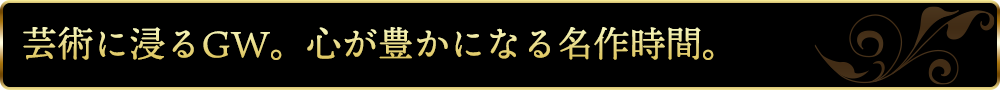 芸術に浸るGW。心が豊かになる名作時間