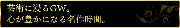 芸術に浸るGW。心が豊かになる名作時間