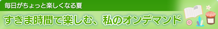 毎日がちょっと楽しくなる夏