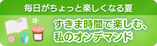 毎日がちょっと楽しくなる夏