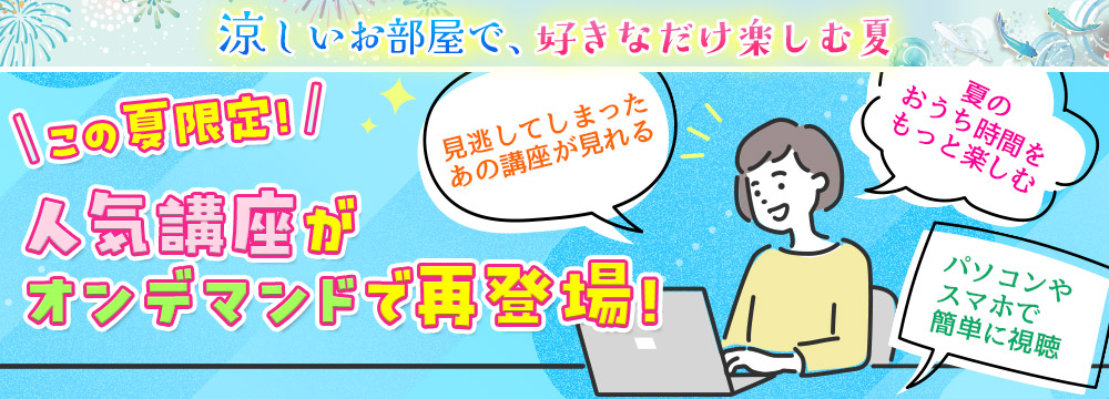この夏限定！人気講座がオンデマンドで再登場