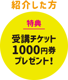 【紹介した方】特典：受講チケット1000円券プレゼント！