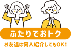 【ふたりでオトク】お友達は何人紹介してもOK！