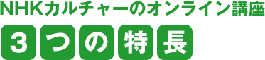 NHKカルチャーのオンライン講座 3つの特長