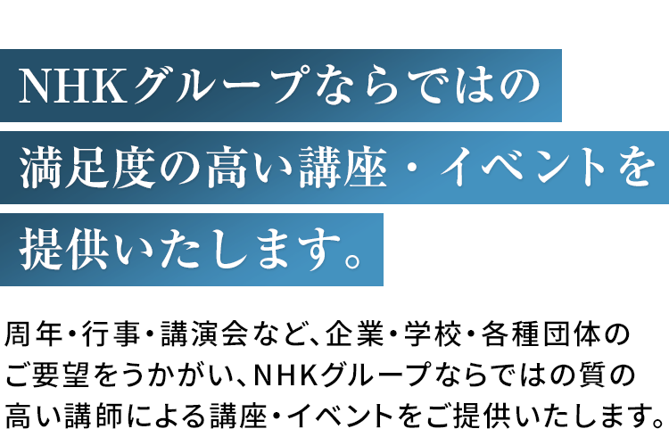 NHKグループならではの満足度の高い講座・イベントを提供いたします