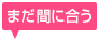まだ間に合う