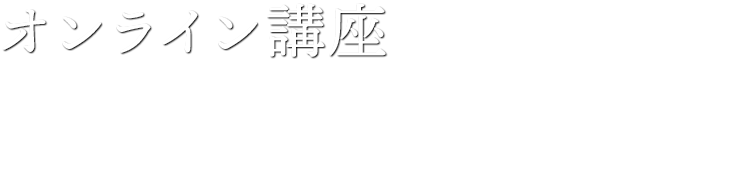 オンライン講座 リアルタイムで最新のレクチャーをいち早く受けられます