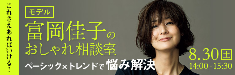 これさえあればいける！　富岡佳子のおしゃれ相談室 ベーシック×トレンドで悩み解決